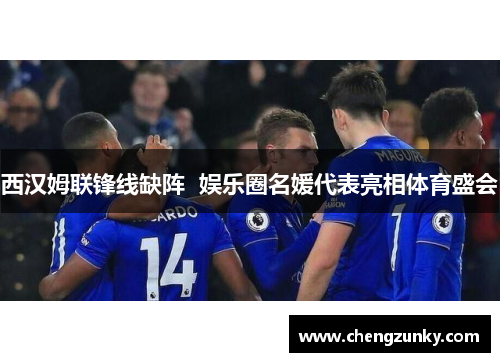 西汉姆联锋线缺阵  娱乐圈名媛代表亮相体育盛会