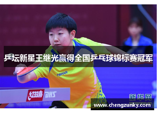 乒坛新星王继光赢得全国乒乓球锦标赛冠军