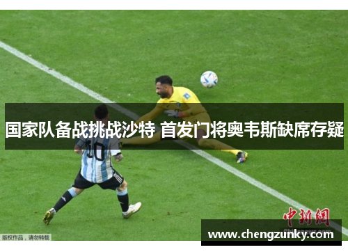 国家队备战挑战沙特 首发门将奥韦斯缺席存疑