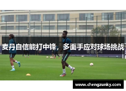 麦丹自信能打中锋，多面手应对球场挑战